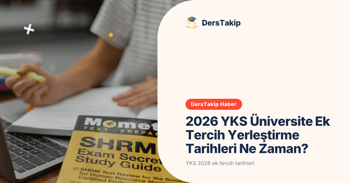 2026 YKS Üniversite Ek Tercih Yerleştirme Tarihleri Ne Zaman?